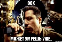 оох может умрешь уже..