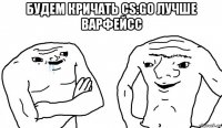 будем кричать cs:go лучше варфейсс 