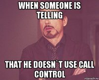 when someone is telling that he doesn`t use call control