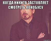 когда никита застовляет смотреть конобусу 