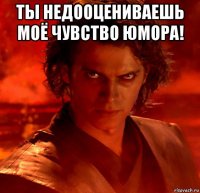 ты недооцениваешь моё чувство юмора! 