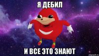 я дебил и все это знают