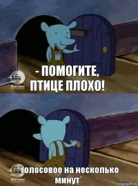 - Помогите, птице плохо! *голосовое на несколько минут*