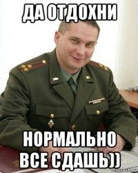 да отдохни нормально все сдашь))