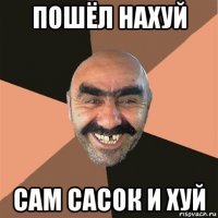 пошёл нахуй сам сасок и хуй