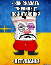 - как сказать "украинец" по-китайски? - петушань!