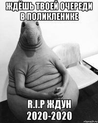 ждёшь твоей очереди в поликленике r.i.p ждун 2020-2020