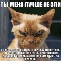 ты меня лучше не зли и винкс уже не в моде!И не угрожай твой угрозы это словесный понос елены Степоненко не позорься ты только смешно выглядишь со стороны