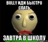 bully иди быстро спать завтра в школу