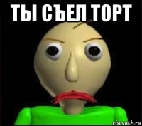 ты съел торт 