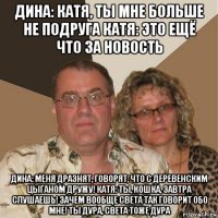 дина: катя, ты мне больше не подруга катя: это ещё что за новость дина: меня дразнят, говорят, что с деревенским цыганом дружу! катя: ты, кошка, завтра слушаешь! зачем вообще света так говорит обо мне! ты дура, света тоже дура