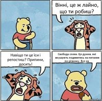 Вінні, це ж лайно, що ти робиш? Навіщо ти це їси і репостиш? Припини, досить! Свобода слова. Це думки, які змушують подивитись на питання по-різному. Все ок.