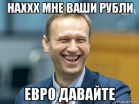 наххх мне ваши рубли евро давайте