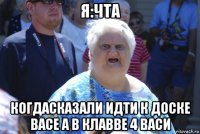 я:чта когдасказали идти к доске васе а в клавве 4 васи