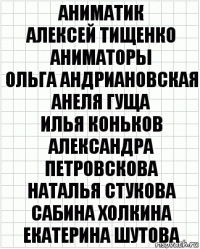 Аниматик
Алексей Тищенко
Аниматоры
Ольга Андриановская Анеля Гуща
Илья Коньков Александра Петровскова
Наталья Стукова Сабина Холкина
Екатерина Шутова