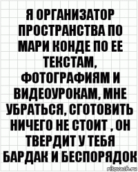 Я организатор пространства по мари конде по ее текстам, фотографиям и видеоурокам, мне убраться, сготовить ничего не стоит , он твердит у тебя бардак и беспорядок