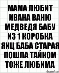 Мама любит Ивана Ваню медведя бабу из 1 коробка яиц баба старая пошла тайком тоже любима