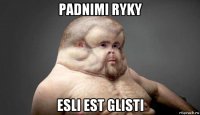 padnimi ryky esli est glisti