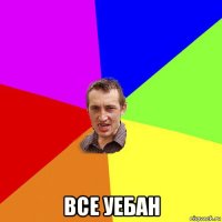  все уебан