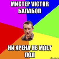 мистер victor балабол ни хрена не моет пол