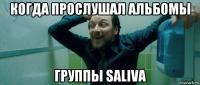 когда прослушал альбомы группы saliva