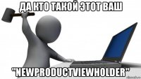 да кто такой этот ваш "newproductviewholder"