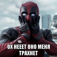  ох нееет оно меня трахнет