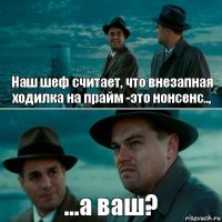 Наш шеф считает, что внезапная ходилка на прайм -это нонсенс.., ...а ваш?