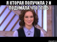 я кторая получила 2 и подумала что это 5 