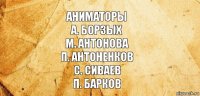 Аниматоры
А. Борзых
М. Антонова
П. Антоненков
С. Сиваев
П. Барков