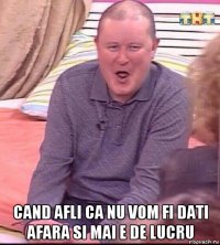  cand afli ca nu vom fi dati afara si mai e de lucru