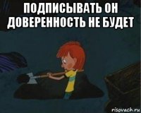 подписывать он доверенность не будет 