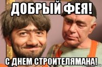 добрый фея! с днем строителямана!