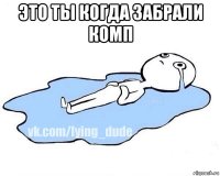 это ты когда забрали комп 