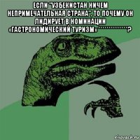 если "узбекистан ничем непримечательная страна", то почему он лидирует в номинации «гастрономический туризм» **************? 