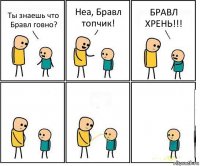 Ты знаешь что Бравл говно? Неа, Бравл топчик! БРАВЛ ХРЕНЬ!!!