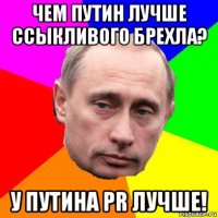 чем путин лучше ссыкливого брехла? у путина pr лучше!