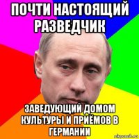 почти настоящий разведчик заведующий домом культуры и приёмов в германии