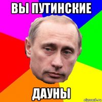 вы путинские дауны