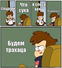 Сладкий Что сука я секса хочу Раздевайся.... Будем трахаца