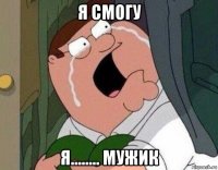 я смогу я........ мужик