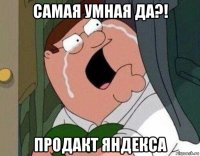 самая умная да?! продакт яндекса