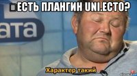 ​есть плангин uni.ecto? 