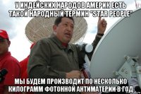 у индейских народов америк есть такой народный термин "star people" мы будем производит по несколько килограмм фотонной антиматерии в год