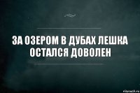 За озером в дубах Лешка остался доволен