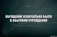 Обращение изначально было в обычном учреждении