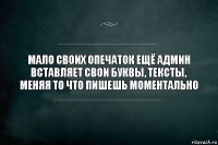 Мало своих опечаток ещё админ вставляет свои буквы, тексты, меняя то что пишешь моментально