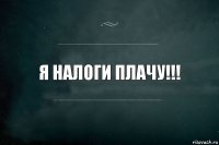 Я НАЛОГИ ПЛАЧУ!!!