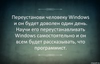 Переустанови человеку Windows и он будет доволен один день. Научи его переустанавливать Windows самостоятельно и он всем будет рассказывать, что программист.