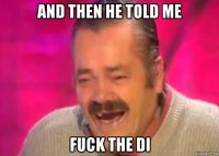 and then he told me fuck the di